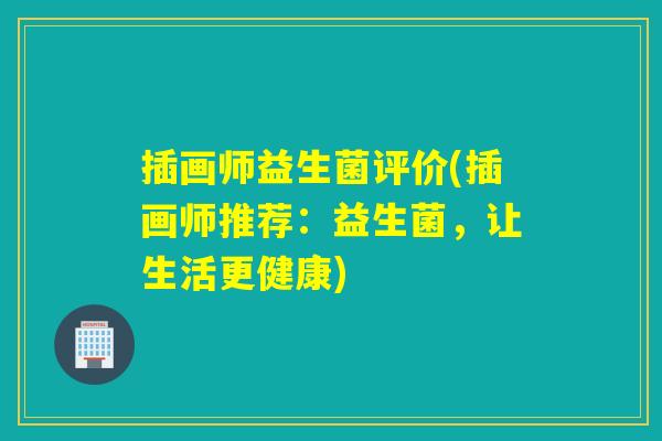 插画师益生菌评价(插画师推荐：益生菌，让生活更健康)