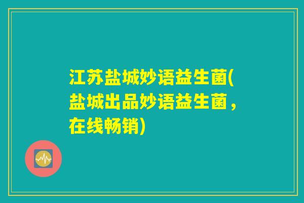 江苏盐城妙语益生菌(盐城出品妙语益生菌，在线畅销)