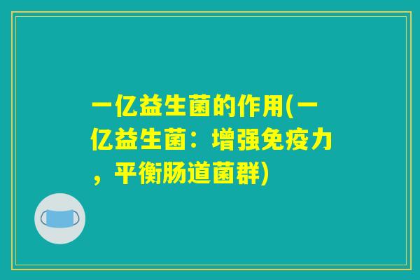 一亿益生菌的作用(一亿益生菌：增强免疫力，平衡肠道菌群)