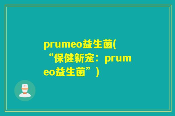 prumeo益生菌(“保健新宠：prumeo益生菌”)