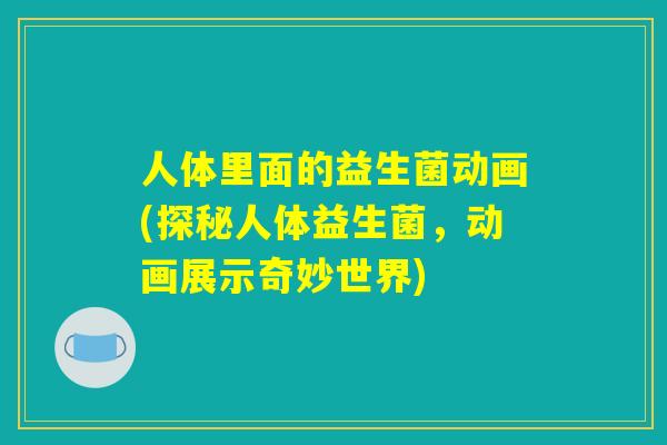 人体里面的益生菌动画(探秘人体益生菌，动画展示奇妙世界)