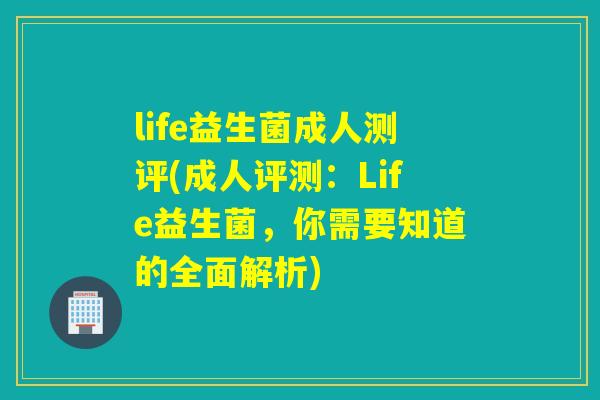 life益生菌成人测评(成人评测：Life益生菌，你需要知道的全面解析)