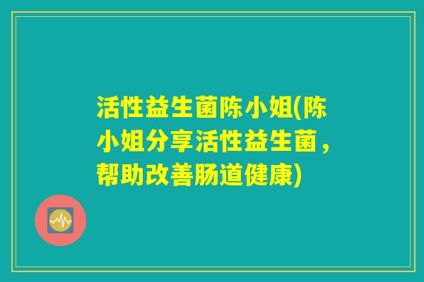活性益生菌陈小姐(陈小姐分享活性益生菌，帮助改善肠道健康)