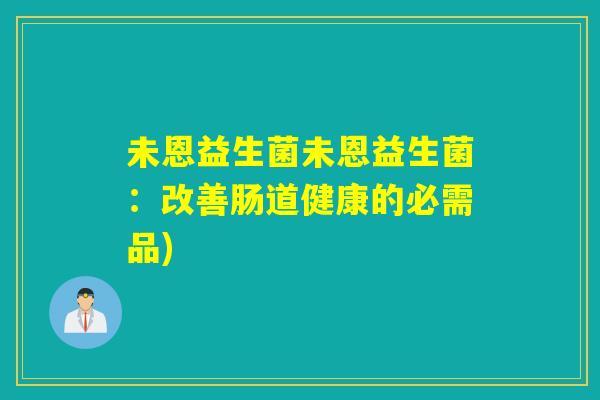 未恩益生菌未恩益生菌:改善肠道健康的必需品) 未恩益生菌未恩益生菌:改善肠道健康的必需品)