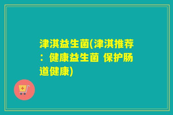 津淇益生菌(津淇推荐：健康益生菌 保护肠道健康)