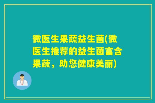 微医生果蔬益生菌(微医生推荐的益生菌富含果蔬，助您健康美丽)