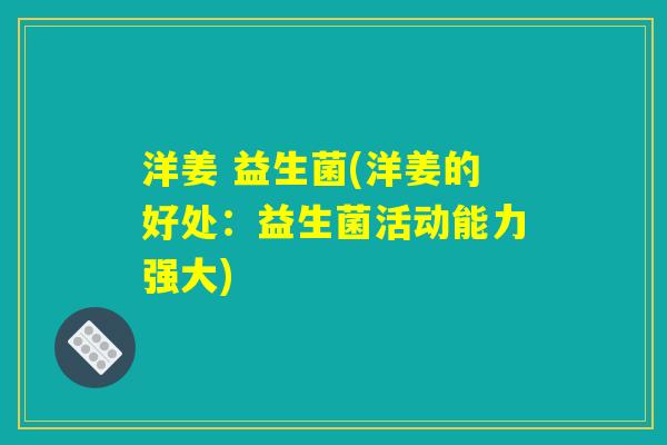 洋姜 益生菌(洋姜的好处：益生菌活动能力强大)