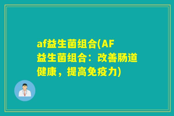 af益生菌组合(AF益生菌组合：改善肠道健康，提高免疫力)