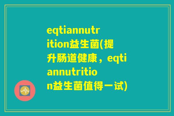eqtiannutrition益生菌(提升肠道健康，eqtiannutrition益生菌值得一试)