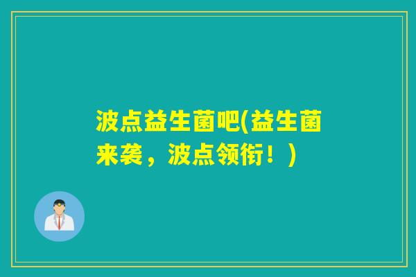 波点益生菌吧(益生菌来袭，波点领衔！)