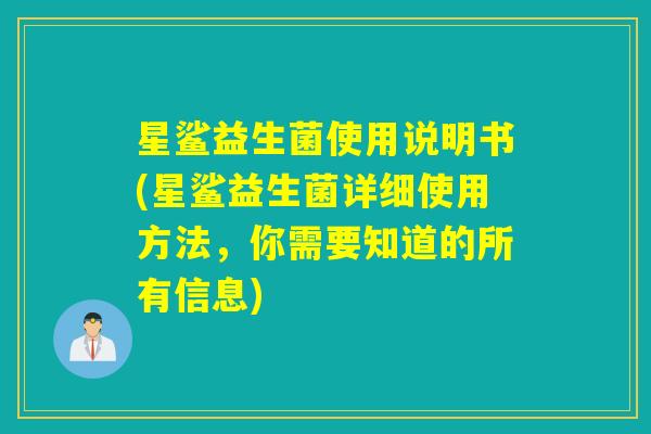 星鲨益生菌使用说明书(星鲨益生菌详细使用方法，你需要知道的所有信息)