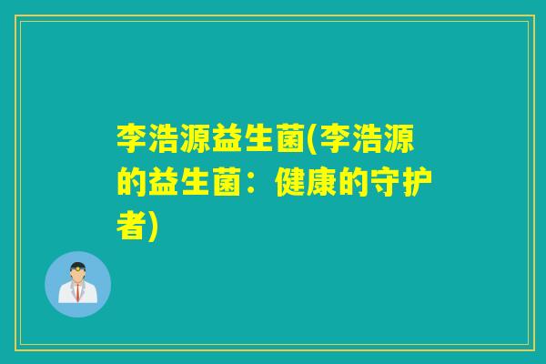 李浩源益生菌(李浩源的益生菌：健康的守护者)