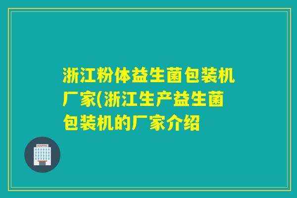浙江粉体益生菌包装机厂家(浙江生产益生菌包装机的厂家介绍 浙江粉体益生菌包装机厂家(浙江生产益生菌包装机的厂家介绍