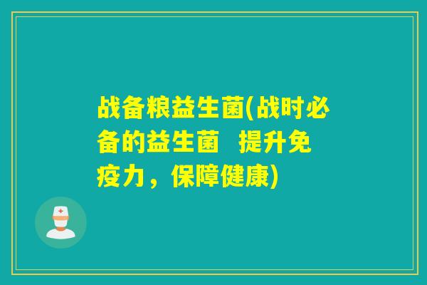 战备粮益生菌(战时必备的益生菌  提升免疫力，保障健康)