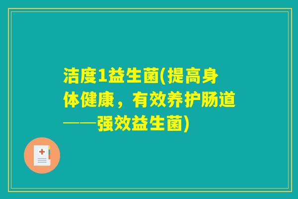 洁度1益生菌(提高身体健康,有效养护肠道──强效益生菌) 洁度1益生菌(提高身体健康,有效养护肠道──强效益生菌)
