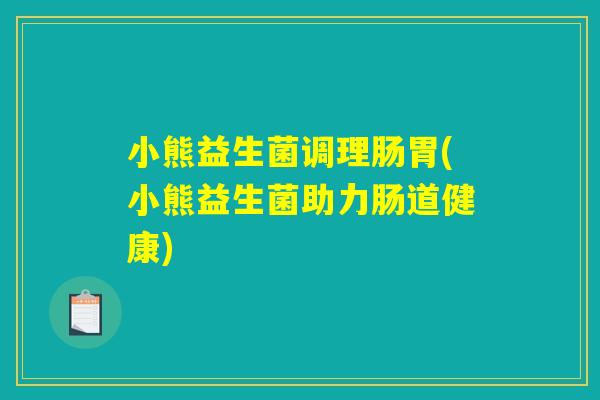 小熊益生菌调理肠胃(小熊益生菌助力肠道健康)