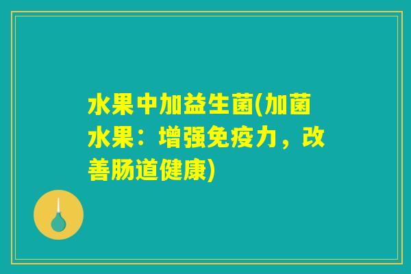 水果中加益生菌(加菌水果：增强免疫力，改善肠道健康)