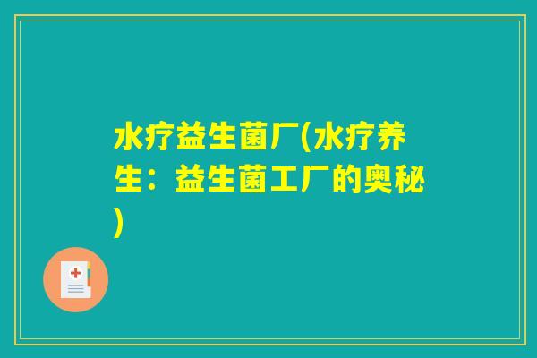 水疗益生菌厂(水疗养生:益生菌工厂的奥秘) 水疗益生菌厂(水疗养生:益生菌工厂的奥秘)