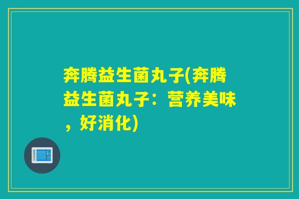 奔腾益生菌丸子(奔腾益生菌丸子：营养美味，好消化)