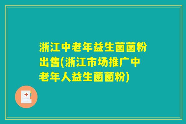 浙江中老年益生菌菌粉出售(浙江市场推广中老年人益生菌菌粉)