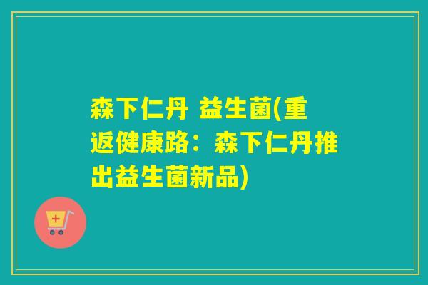 森下仁丹 益生菌(重返健康路：森下仁丹推出益生菌新品)