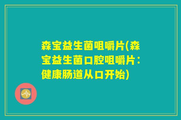 森宝益生菌咀嚼片(森宝益生菌口腔咀嚼片：健康肠道从口开始)