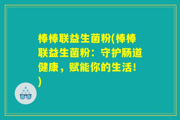 棒棒联益生菌粉(棒棒联益生菌粉：守护肠道健康，赋能你的生活！)