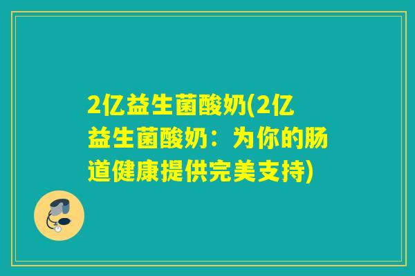 2亿益生菌酸奶(2亿益生菌酸奶：为你的肠道健康提供完美支持)
