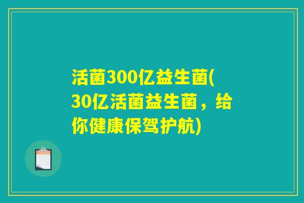 活菌300亿益生菌(30亿活菌益生菌，给你健康保驾护航)