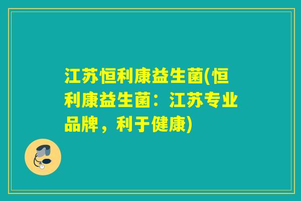 江苏恒利康益生菌(恒利康益生菌：江苏专业品牌，利于健康)
