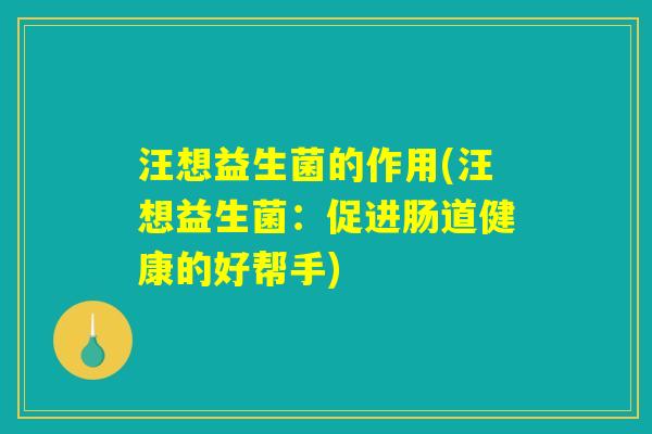 汪想益生菌的作用(汪想益生菌：促进肠道健康的好帮手)