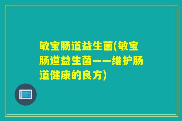 敏宝肠道益生菌(敏宝肠道益生菌——维护肠道健康的良方) 敏宝肠道益生菌(敏宝肠道益生菌——维护肠道健康的良方)