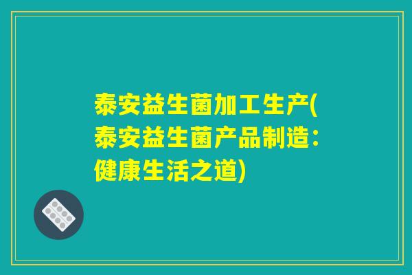 泰安益生菌加工生产(泰安益生菌产品制造：健康生活之道)