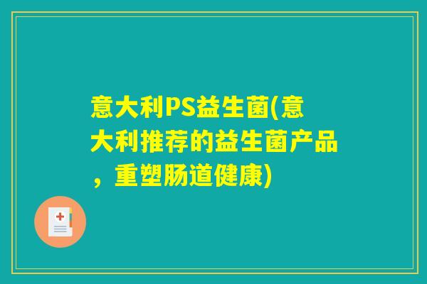 意大利PS益生菌(意大利推荐的益生菌产品，重塑肠道健康)