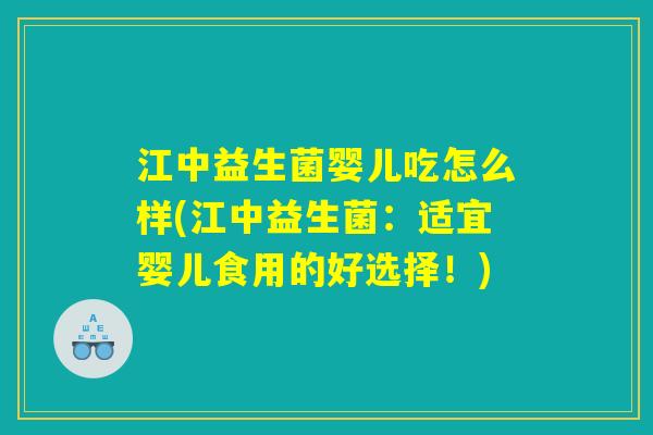 江中益生菌婴儿吃怎么样(江中益生菌：适宜婴儿食用的好选择！)