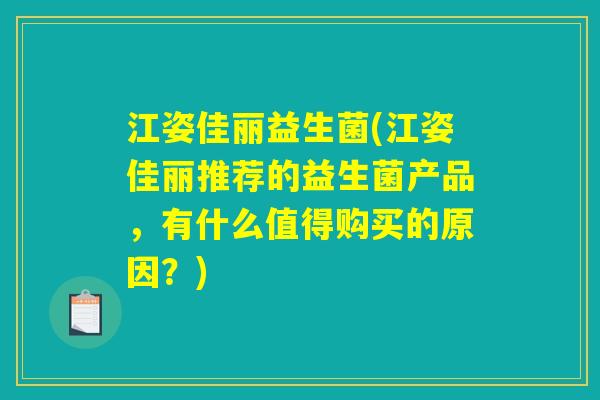 江姿佳丽益生菌(江姿佳丽推荐的益生菌产品，有什么值得购买的原因？)