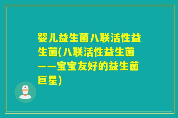 婴儿益生菌八联活性益生菌(八联活性益生菌——宝宝友好的益生菌巨星) 婴儿益生菌八联活性益生菌(八联活性益生菌——宝宝友好的益生菌巨星)
