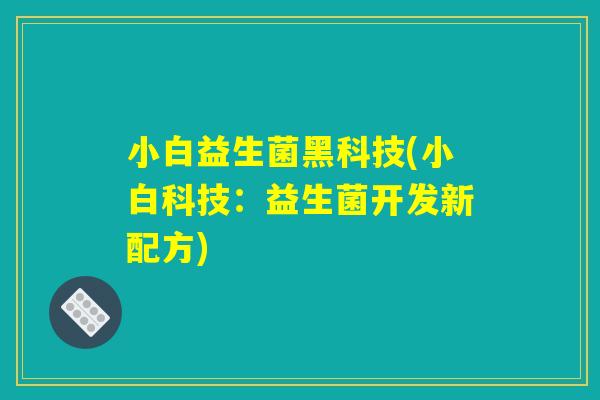 小白益生菌黑科技(小白科技：益生菌开发新配方)