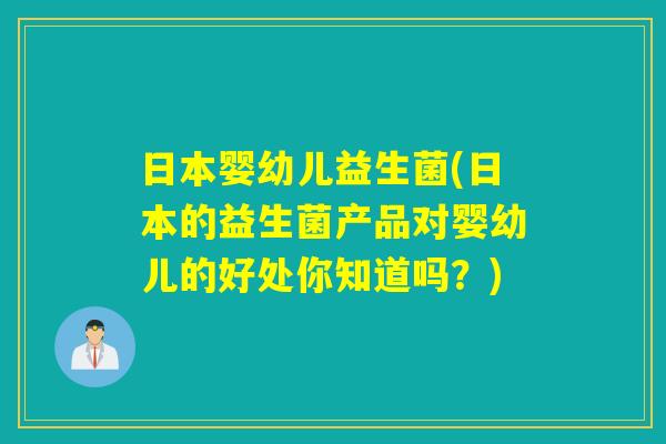 日本婴幼儿益生菌(日本的益生菌产品对婴幼儿的好处你知道吗？)