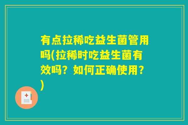 有点拉稀吃益生菌管用吗(拉稀时吃益生菌有效吗？如何正确使用？)
