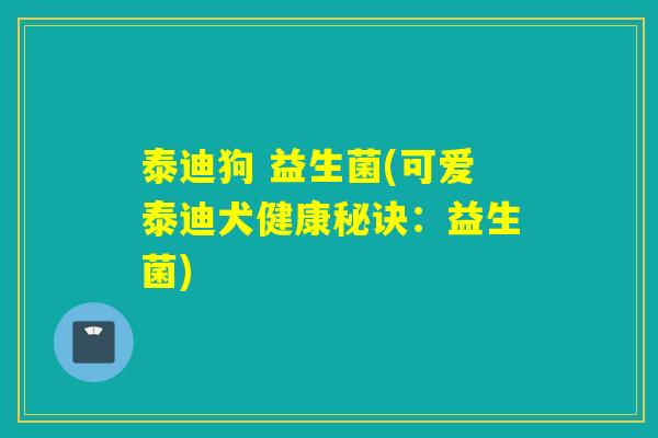 泰迪狗 益生菌(可爱泰迪犬健康秘诀：益生菌)