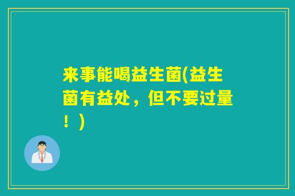 来事能喝益生菌(益生菌有益处，但不要过量！)