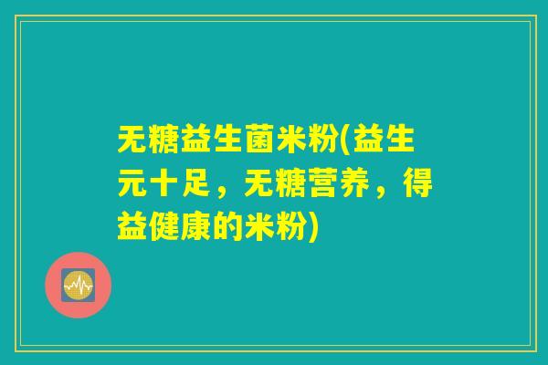 无糖益生菌米粉(益生元十足，无糖营养，得益健康的米粉)