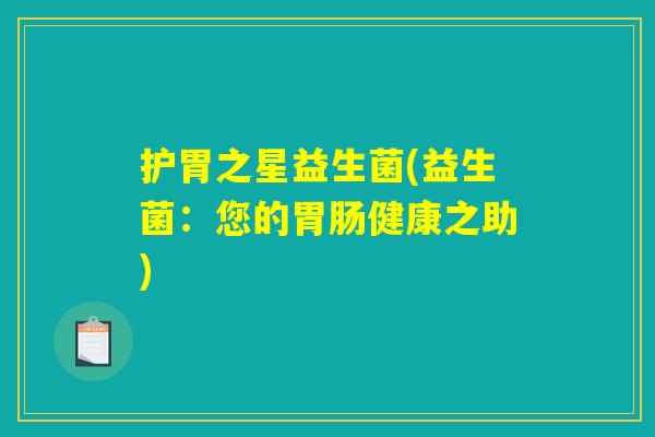 护胃之星益生菌(益生菌:您的健康之助) 护胃之星益生菌(益生菌:您的健康之助)