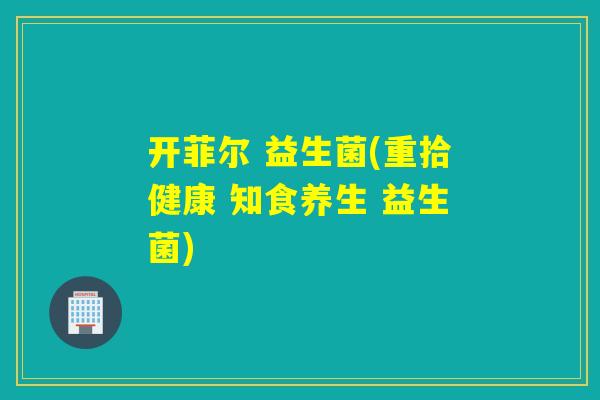 开菲尔 益生菌(重拾健康 知食养生 益生菌)