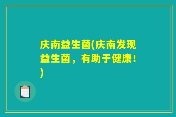 庆南益生菌(庆南发现益生菌,有助于健康!) 庆南益生菌(庆南发现益生菌,有助于健康!)