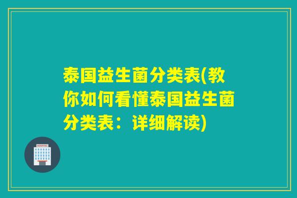 泰国益生菌分类表(教你如何看懂泰国益生菌分类表:详细解读) 泰国益生菌分类表(教你如何看懂泰国益生菌分类表:详细解读)