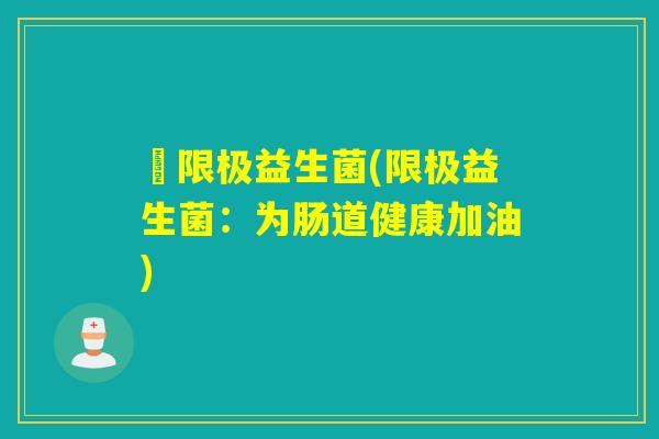 旡限极益生菌(限极益生菌:为肠道健康加油) 旡限极益生菌(限极益生菌:为肠道健康加油)