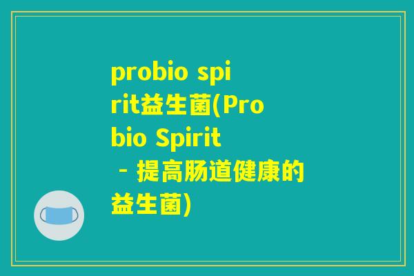 probio spirit益生菌(Probio Spirit - 提高肠道健康的益生菌)