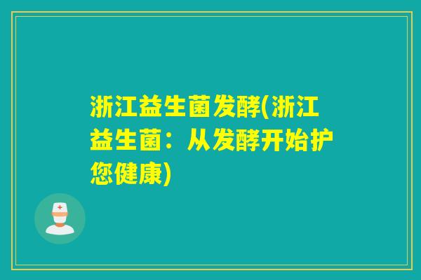 浙江益生菌发酵(浙江益生菌：从发酵开始护您健康)